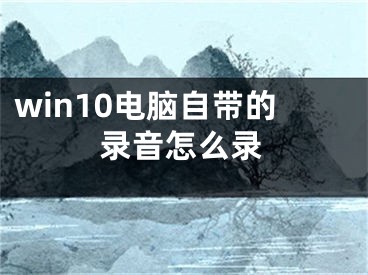 win10电脑自带的录音怎么录