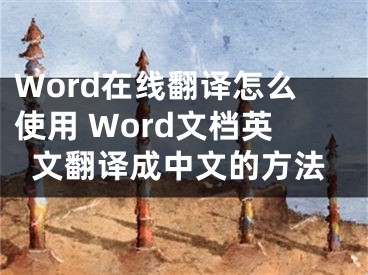 Word在线翻译怎么使用 Word文档英文翻译成中文的方法