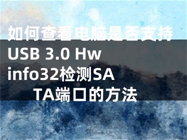 如何查看电脑是否支持USB 3.0 Hwinfo32检测SATA端口的方法
