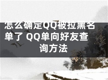 怎么确定QQ被拉黑名单了 QQ单向好友查询方法