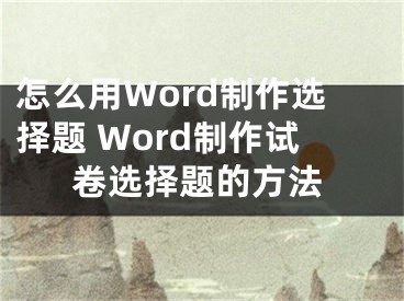 怎么用Word制作选择题 Word制作试卷选择题的方法