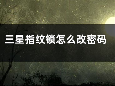 三星指纹锁怎么改密码