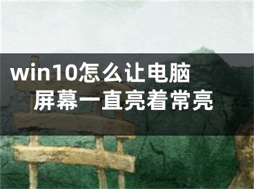 win10怎么让电脑屏幕一直亮着常亮