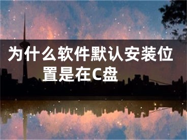 为什么软件默认安装位置是在C盘 