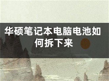 华硕笔记本电脑电池如何拆下来