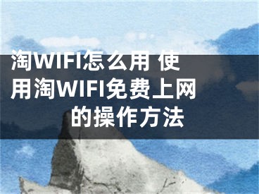 淘WIFI怎么用 使用淘WIFI免费上网的操作方法