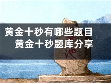 黄金十秒有哪些题目 黄金十秒题库分享