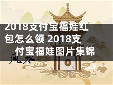 2018支付宝福娃红包怎么领 2018支付宝福娃图片集锦