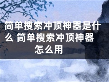 简单搜索冲顶神器是什么 简单搜索冲顶神器怎么用 