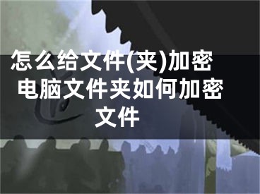 怎么给文件(夹)加密 电脑文件夹如何加密文件 