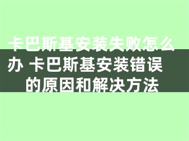 卡巴斯基安装失败怎么办 卡巴斯基安装错误的原因和解决方法