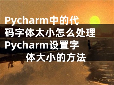 Pycharm中的代码字体太小怎么处理 Pycharm设置字体大小的方法