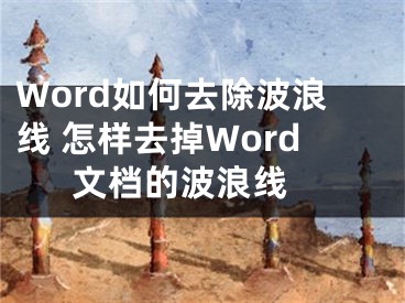 Word如何去除波浪线 怎样去掉Word文档的波浪线 