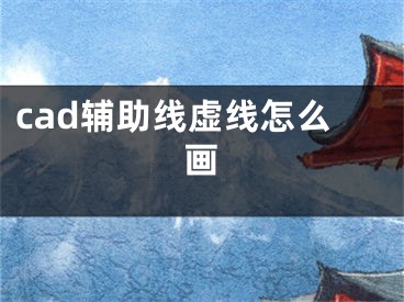 cad辅助线虚线怎么画