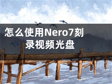 怎么使用Nero7刻录视频光盘 