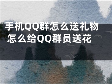 手机QQ群怎么送礼物 怎么给QQ群员送花 