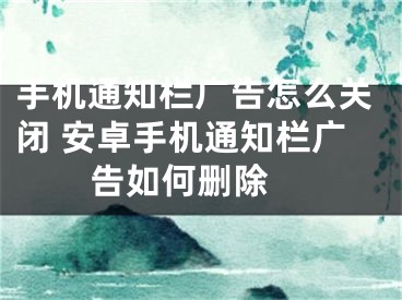 手机通知栏广告怎么关闭 安卓手机通知栏广告如何删除 