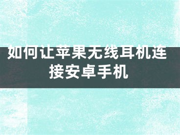 如何让苹果无线耳机连接安卓手机