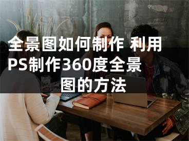 全景图如何制作 利用PS制作360度全景图的方法