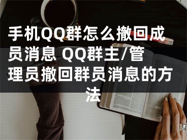 手机QQ群怎么撤回成员消息 QQ群主/管理员撤回群员消息的方法