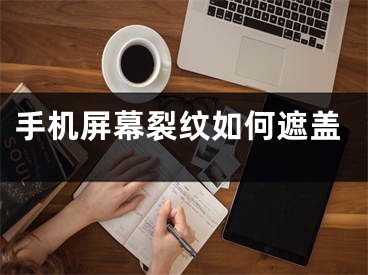 手机屏幕裂纹如何遮盖