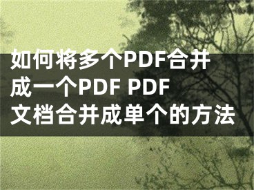 如何将多个PDF合并成一个PDF PDF文档合并成单个的方法