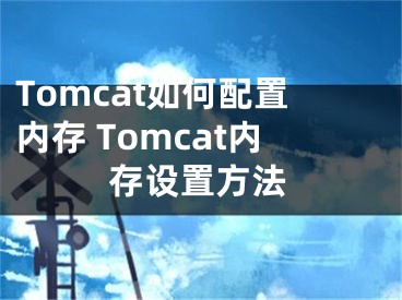 Tomcat如何配置内存 Tomcat内存设置方法