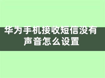 华为手机接收短信没有声音怎么设置