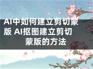 AI中如何建立剪切蒙版 AI抠图建立剪切蒙版的方法