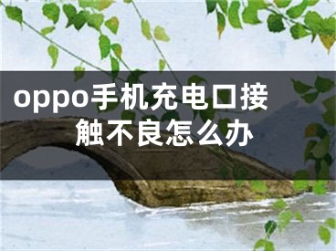 oppo手机充电口接触不良怎么办