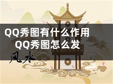 QQ秀图有什么作用 QQ秀图怎么发 