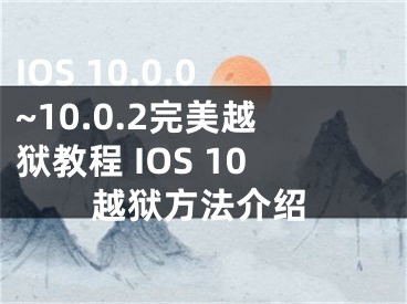 IOS 10.0.0~10.0.2完美越狱教程 IOS 10越狱方法介绍