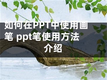 如何在PPT中使用画笔 ppt笔使用方法介绍