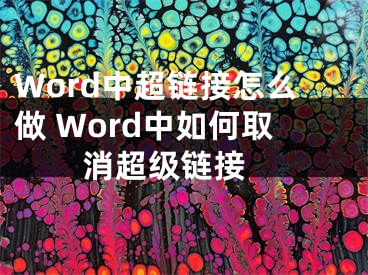 Word中超链接怎么做 Word中如何取消超级链接 