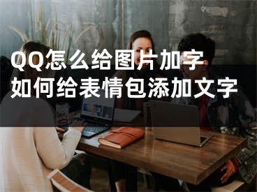 QQ怎么给图片加字 如何给表情包添加文字 