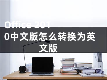Office 2010中文版怎么转换为英文版 