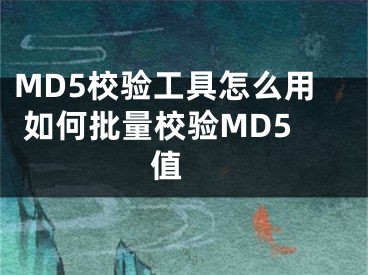 MD5校验工具怎么用 如何批量校验MD5值 