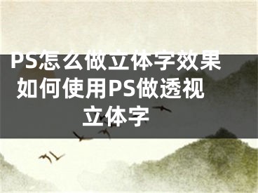 PS怎么做立体字效果 如何使用PS做透视立体字 