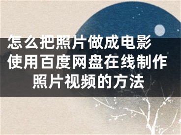 怎么把照片做成电影 使用百度网盘在线制作照片视频的方法