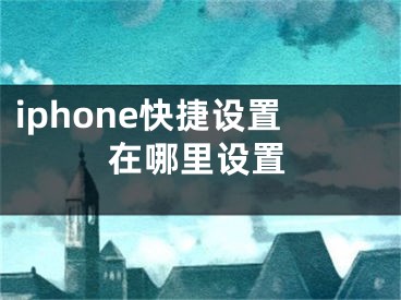 iphone快捷设置在哪里设置