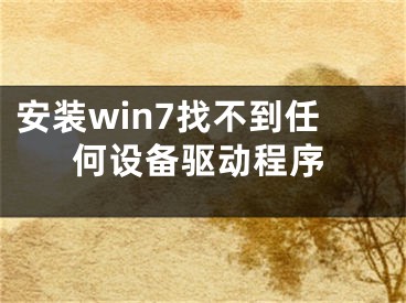 安装win7找不到任何设备驱动程序