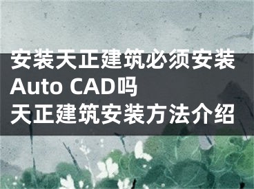 安装天正建筑必须安装Auto CAD吗 天正建筑安装方法介绍