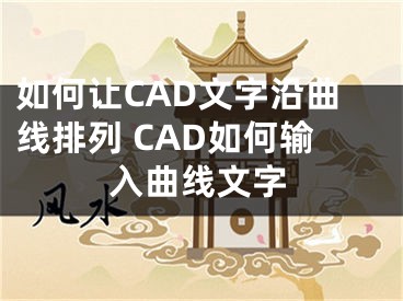 如何让CAD文字沿曲线排列 CAD如何输入曲线文字