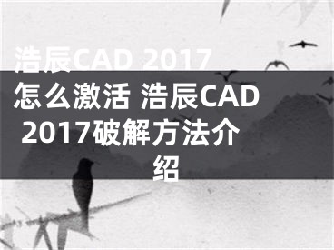 浩辰CAD 2017怎么激活 浩辰CAD 2017破解方法介绍