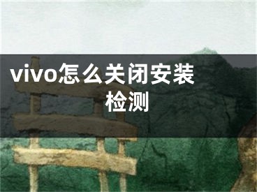 vivo怎么关闭安装检测