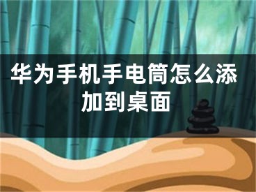华为手机手电筒怎么添加到桌面