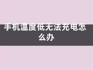 手机温度低无法充电怎么办