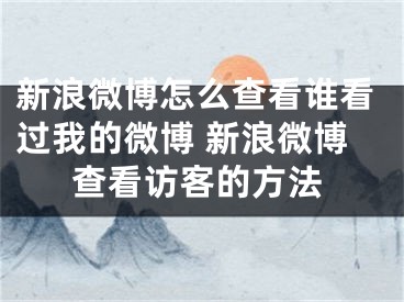 新浪微博怎么查看谁看过我的微博 新浪微博查看访客的方法