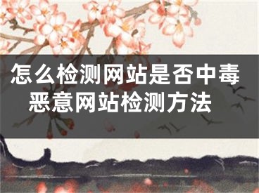 怎么检测网站是否中毒 恶意网站检测方法