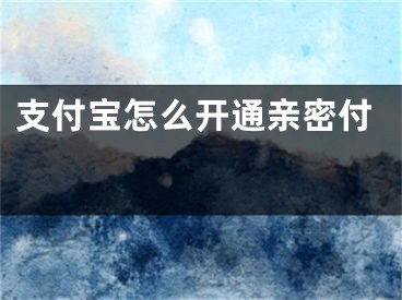 支付宝怎么开通亲密付 